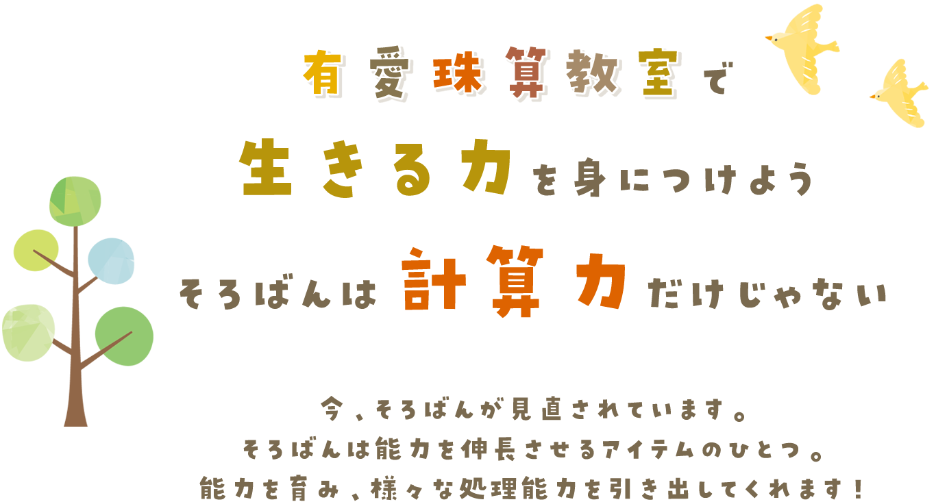有愛珠算教室で生きる力を身につけよう。そろばんは計算力だけじゃない。今、そろばんが見直されています。そろばんは能力を伸長させるアイテムのひとつ。能力を育み、様々な処理能力を引き出してくれます。